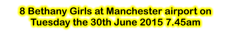 8 Bethany Girls at Manchester airport onTuesday the 30th June 2015 7.45am