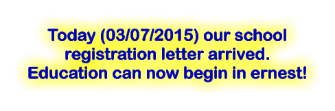 Today (03/07/2015) our school registration letter arrived.  Education can now begin in ernest!