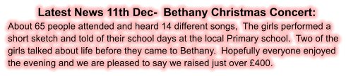 Latest News 11th Dec-  Bethany Christmas Concert: About 65 people attended and heard 14 different songs,  The girls performed a short sketch and told of their school days at the local Primary school.  Two of the girls talked about life before they came to Bethany.  Hopefully everyone enjoyed the evening and we are pleased to say we raised just over 400.